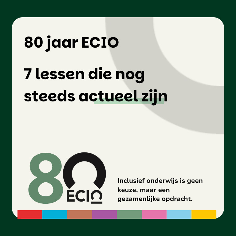 Jubileumafbeelding ter gelegenheid van 80 jaar ECIO. Op een lichtgekleurde achtergrond staat de tekst “80 jaar ECIO – 7 lessen die nog steeds actueel zijn”. Onderaan links staat een groot gestileerd cijfer 80 gecombineerd met het ECIO-logo. Rechts onderaan staat de tekst “Inclusief onderwijs is geen keuze, maar een gezamenlijke opdracht.” De vormgeving bevat subtiele grijze cirkelvormen in de achtergrond, een donkergroene rand en onderaan een kleurrijke balk met verschillende kleurvlakken.